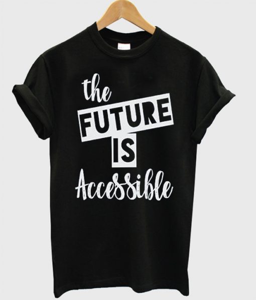 The Future is Accessible t shirt