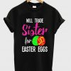 Will Trade Sister For Easter Eggs T-Shirt