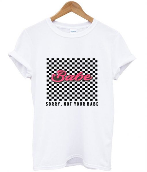 babe sorry not your babe t shirt