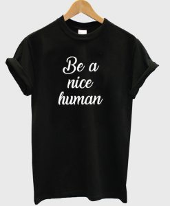 be a nice human t shirt