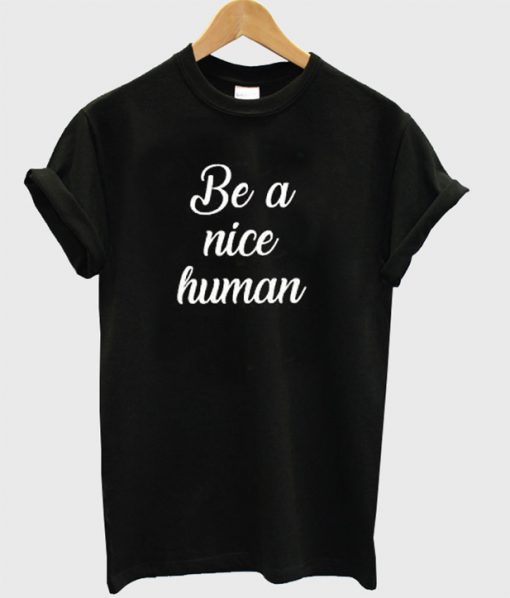 be a nice human t shirt