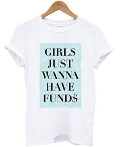 girls just wanna have funds t-shirt