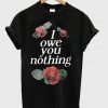 i owe you nothing t-shirt