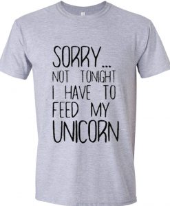 sorry not to night i have to feed my unicorn t shirt