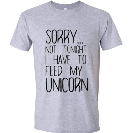 sorry not to night i have to feed my unicorn t shirt