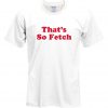 that's so fetch t shirt