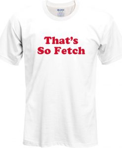 that's so fetch t shirt