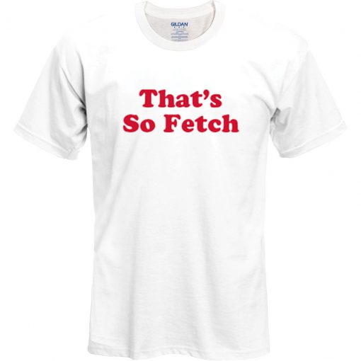 that's so fetch t shirt