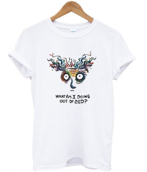 what am i doing out of bed t shirt