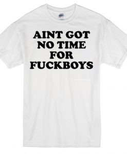 Aint got no time for fuckboys T-shirt