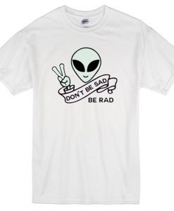 Alien Quote Don’t Be Sad Be Rad T-Shirt
