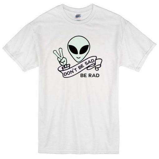 Alien Quote Don’t Be Sad Be Rad T-Shirt