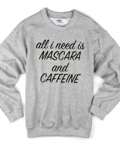 All I need is Mascara and Caffeine Sweatshirt