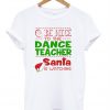 Be nice to the dance teacher santa T-shirt