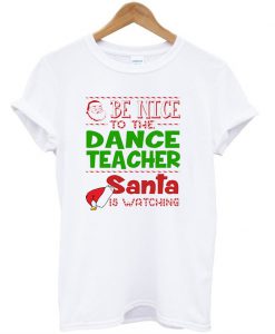 Be nice to the dance teacher santa T-shirt
