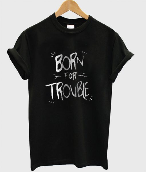 Born For Troble T-shirt