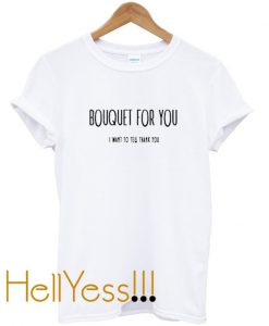 Bouquet For You I Want To Tell Thank You T Shirt