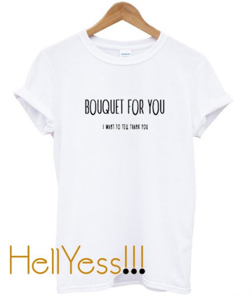 Bouquet For You I Want To Tell Thank You T Shirt