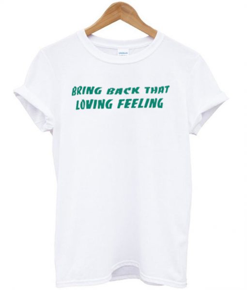 Bring Back that loving feeling T-shirt