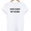 Catch Flights Not Feelings T-shirt