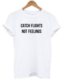 Catch Flights Not Feelings T-shirt