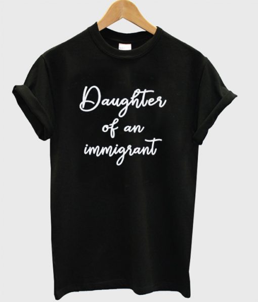 Daughter Of an Immigrant t shirt