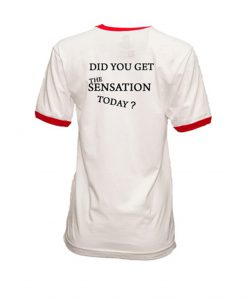 Did You Get The Sensation Today Ringer T Shirt Back