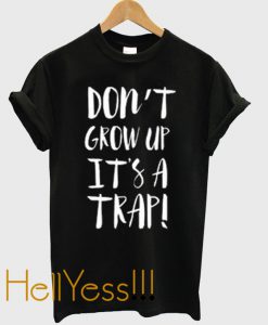 Don’t Grow Up It’s A Trap T Shirt