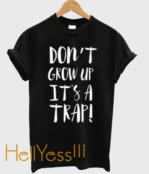 Don’t Grow Up It’s A Trap T Shirt