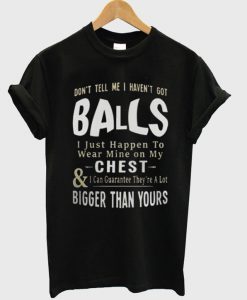 Don’t Tell Me I Haven’t Got Balls T-shirt