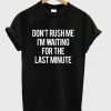 Don't rush me I'm waiting for the last minute t shirt