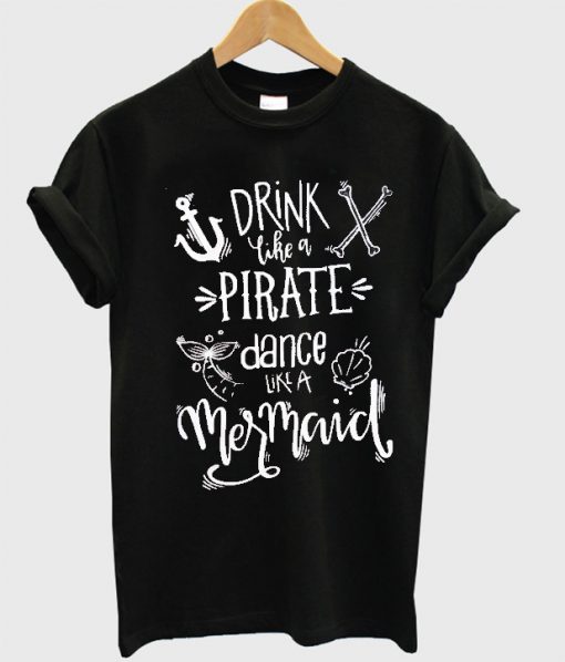 Drink like a Pirate Dance like a Mermaid T Shirt