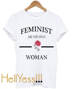 Feminist Are Not Only Rose Woman T Shirt