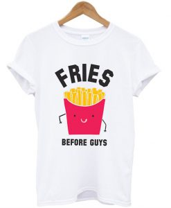 Fries Before Guys t shirt