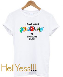 Gave Your Nickname To Someone Else T Shirt