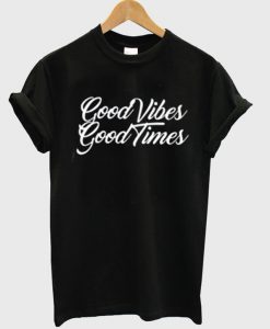 Good Vibes Good Times t shirt