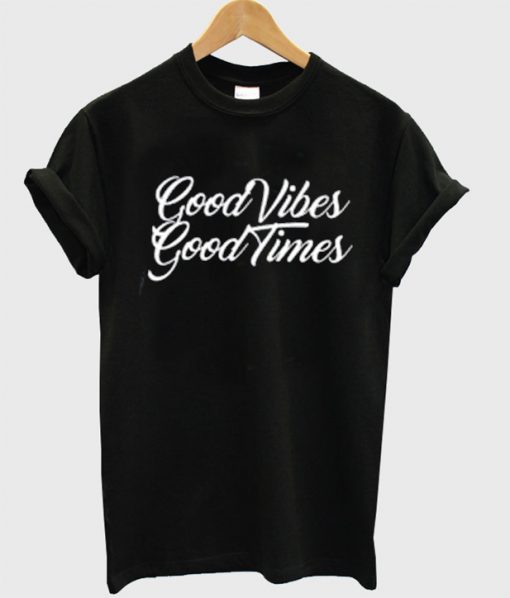 Good Vibes Good Times t shirt