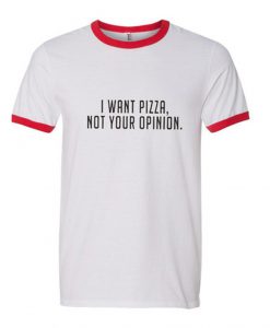 I Want Pizza Not Your Opinion ringt t shirt