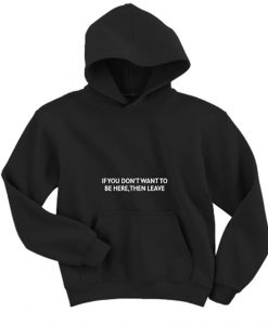 If You Don’t Want To Be Here Then Leave Hoodie