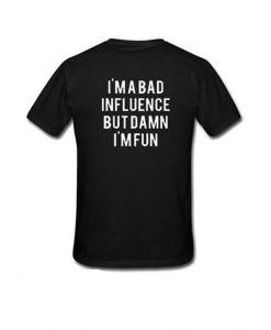 Im A Bad Influence But Damn Im Fun T-Shirt