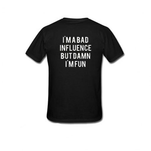 Im A Bad Influence But Damn Im Fun T-Shirt