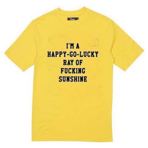 I’m A Happy Go Lucky Ray Of Fucking Sunshine T Shirt