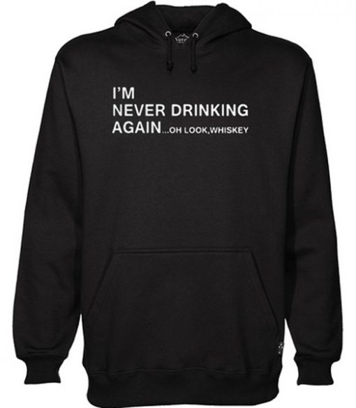 I’m never drinking again oh look whiskey hoodie