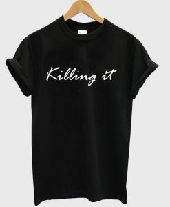 Killin It t shirt