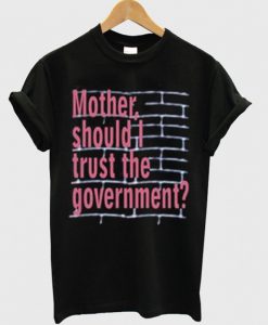 Mother Should I Trust The Government T Shirt