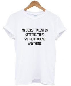 My secret talent is getting tired without doing anything t shirt