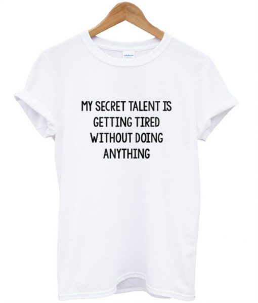 My secret talent is getting tired without doing anything t shirt