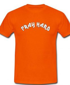 Pray Hard T Shirt