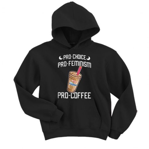 Pro Choice Pro Feminism Pro Coffee Hoodie