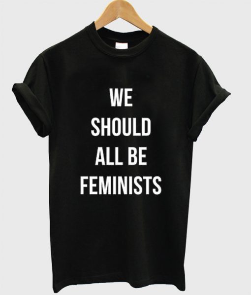 We Should All Be Feminists T Shirt